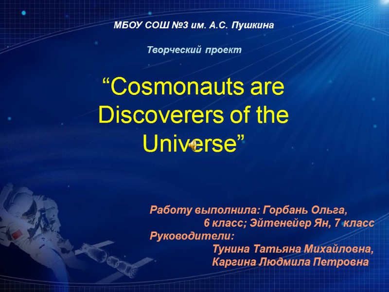 МБОУ СОШ №3 им. А.С. Пушкина Творческий проект “Cosmonauts are Discoverers of the Universe”